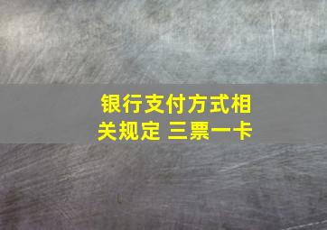 银行支付方式相关规定 三票一卡